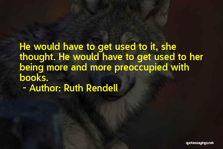 Ruth Rendell Quotes: He Would Have To Get Used To It, She Thought. He Would Have To Get Used To Her Being More