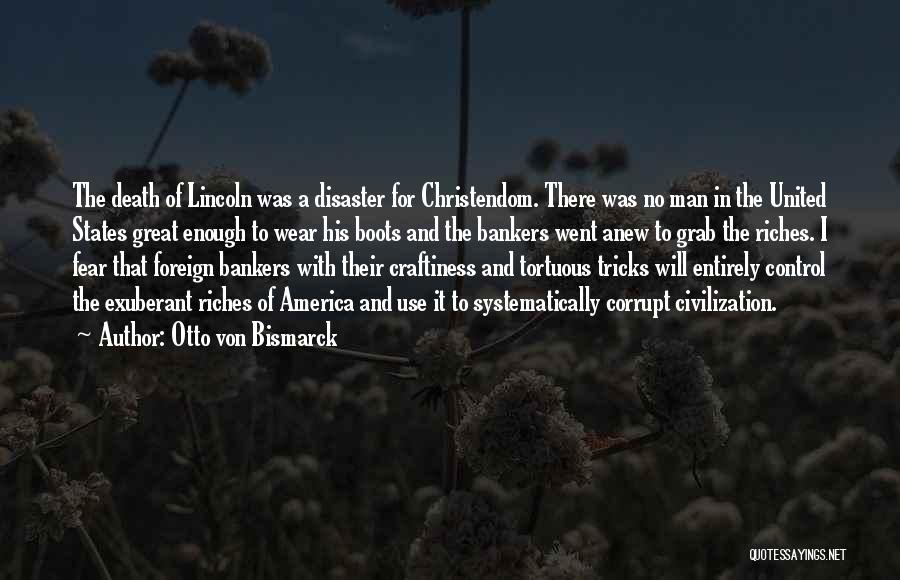 Otto Von Bismarck Quotes: The Death Of Lincoln Was A Disaster For Christendom. There Was No Man In The United States Great Enough To