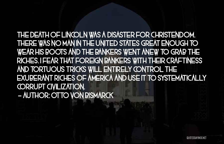 Otto Von Bismarck Quotes: The Death Of Lincoln Was A Disaster For Christendom. There Was No Man In The United States Great Enough To