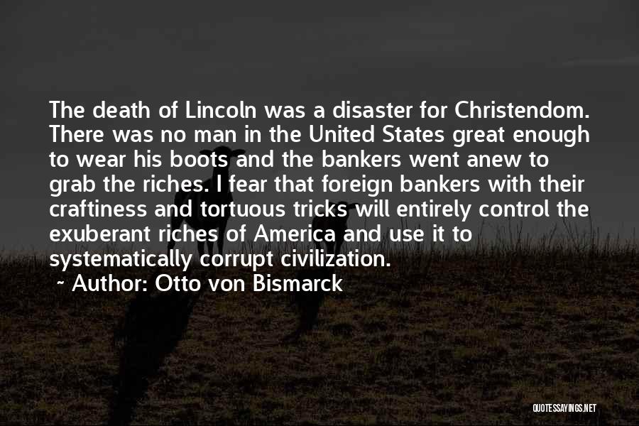 Otto Von Bismarck Quotes: The Death Of Lincoln Was A Disaster For Christendom. There Was No Man In The United States Great Enough To