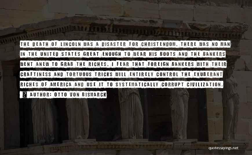 Otto Von Bismarck Quotes: The Death Of Lincoln Was A Disaster For Christendom. There Was No Man In The United States Great Enough To