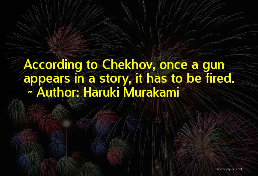 Haruki Murakami Quotes: According To Chekhov, Once A Gun Appears In A Story, It Has To Be Fired.