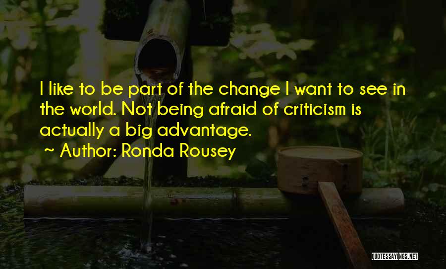 Ronda Rousey Quotes: I Like To Be Part Of The Change I Want To See In The World. Not Being Afraid Of Criticism