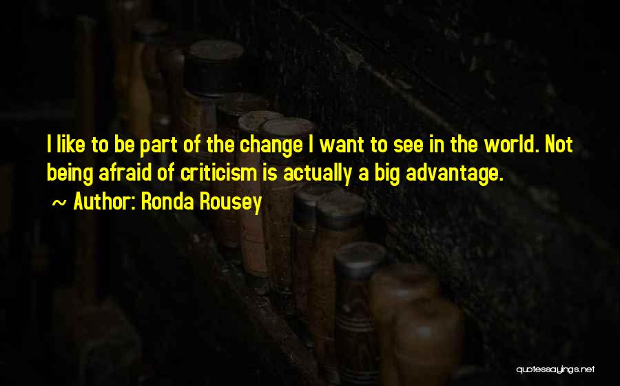 Ronda Rousey Quotes: I Like To Be Part Of The Change I Want To See In The World. Not Being Afraid Of Criticism