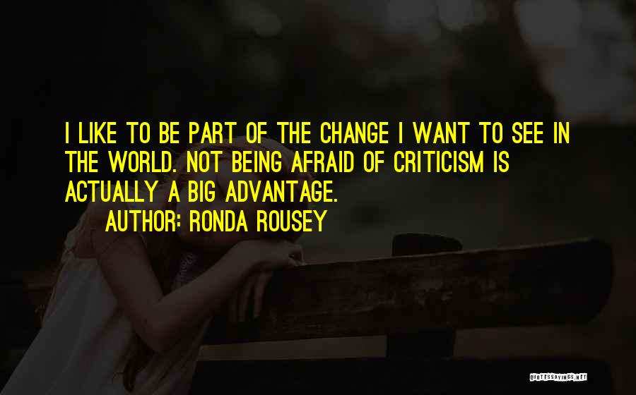 Ronda Rousey Quotes: I Like To Be Part Of The Change I Want To See In The World. Not Being Afraid Of Criticism