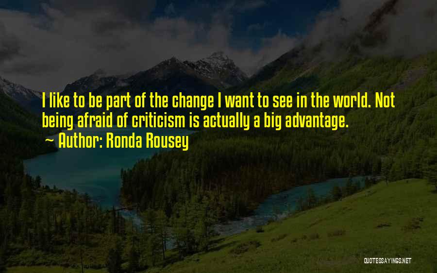Ronda Rousey Quotes: I Like To Be Part Of The Change I Want To See In The World. Not Being Afraid Of Criticism
