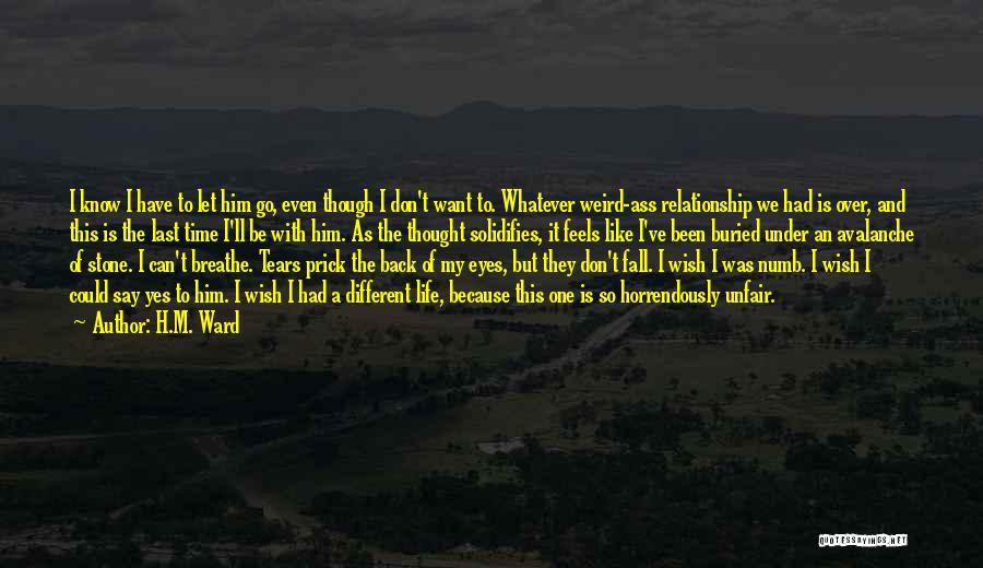 H.M. Ward Quotes: I Know I Have To Let Him Go, Even Though I Don't Want To. Whatever Weird-ass Relationship We Had Is