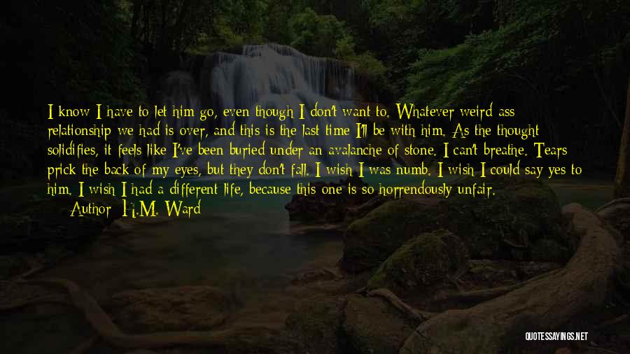 H.M. Ward Quotes: I Know I Have To Let Him Go, Even Though I Don't Want To. Whatever Weird-ass Relationship We Had Is