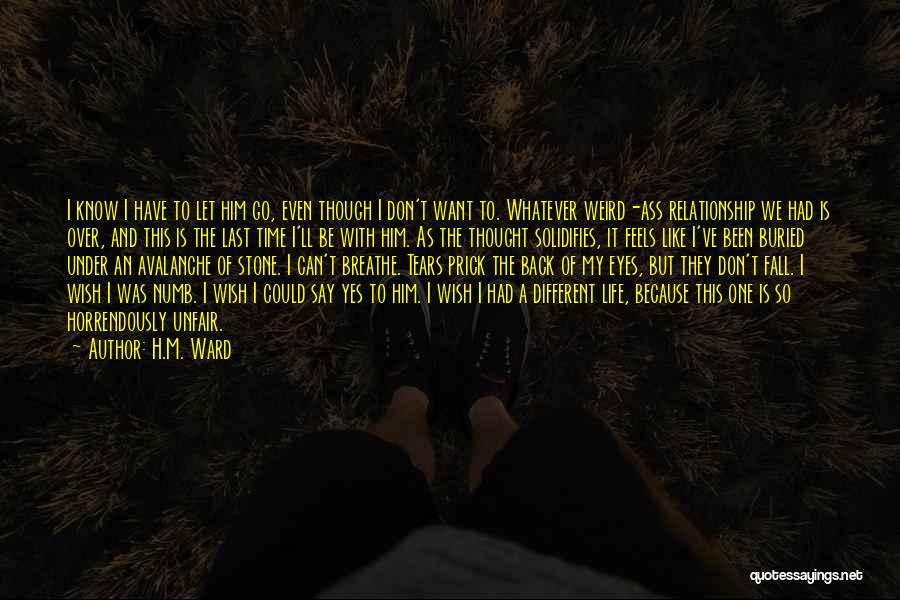 H.M. Ward Quotes: I Know I Have To Let Him Go, Even Though I Don't Want To. Whatever Weird-ass Relationship We Had Is