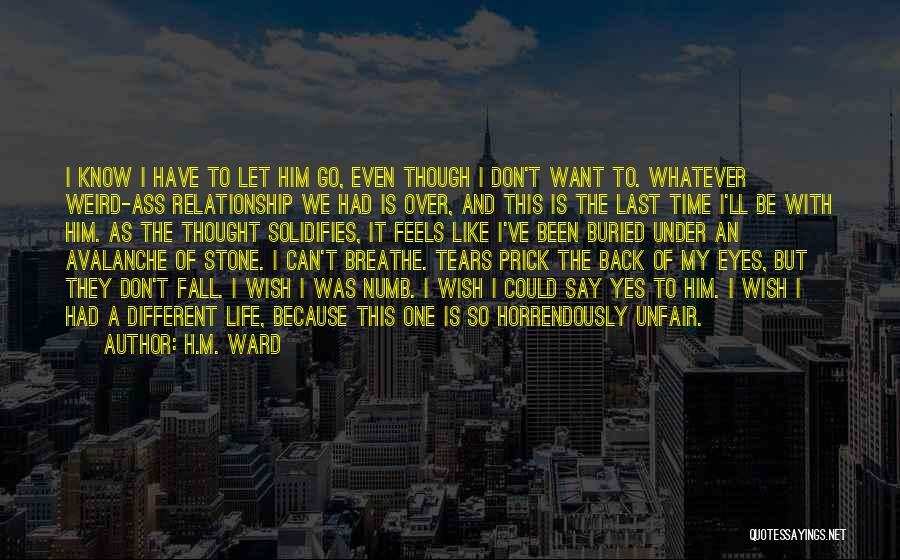 H.M. Ward Quotes: I Know I Have To Let Him Go, Even Though I Don't Want To. Whatever Weird-ass Relationship We Had Is