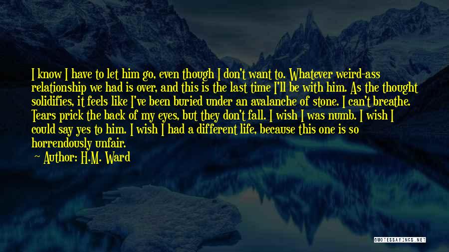 H.M. Ward Quotes: I Know I Have To Let Him Go, Even Though I Don't Want To. Whatever Weird-ass Relationship We Had Is