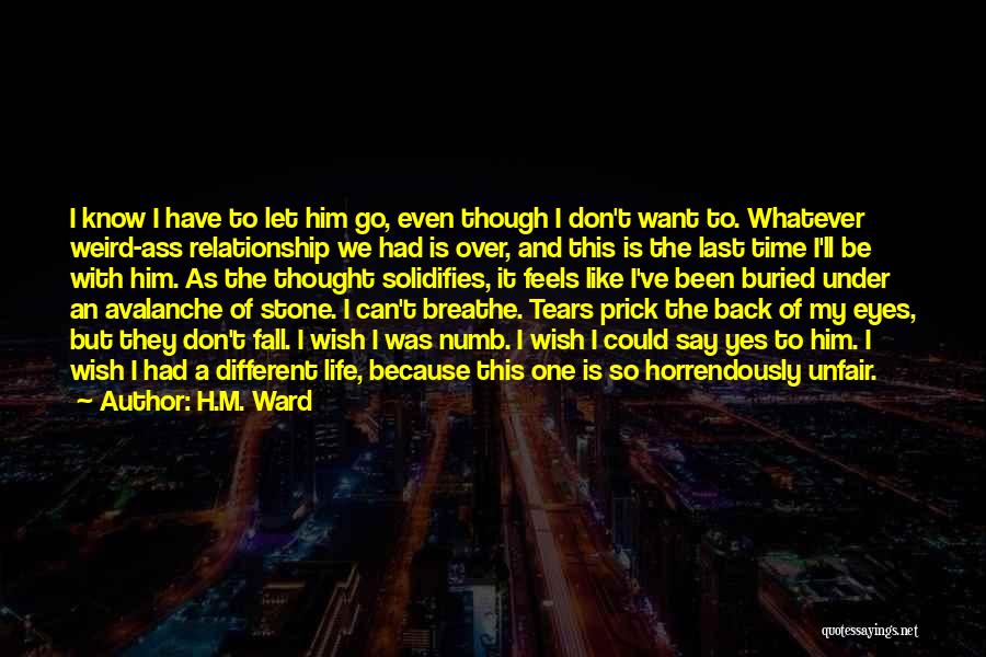 H.M. Ward Quotes: I Know I Have To Let Him Go, Even Though I Don't Want To. Whatever Weird-ass Relationship We Had Is