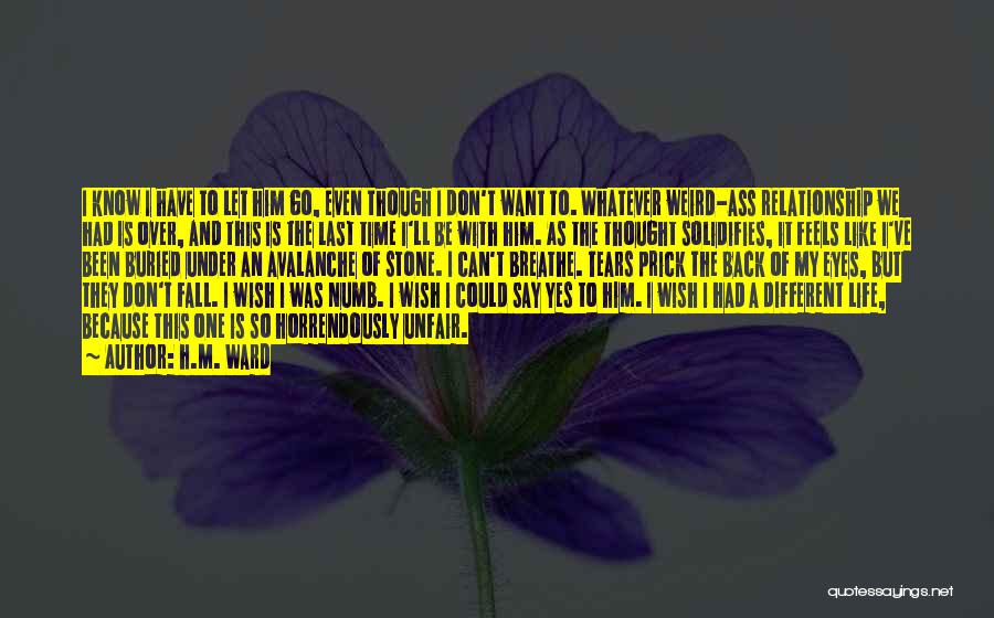 H.M. Ward Quotes: I Know I Have To Let Him Go, Even Though I Don't Want To. Whatever Weird-ass Relationship We Had Is