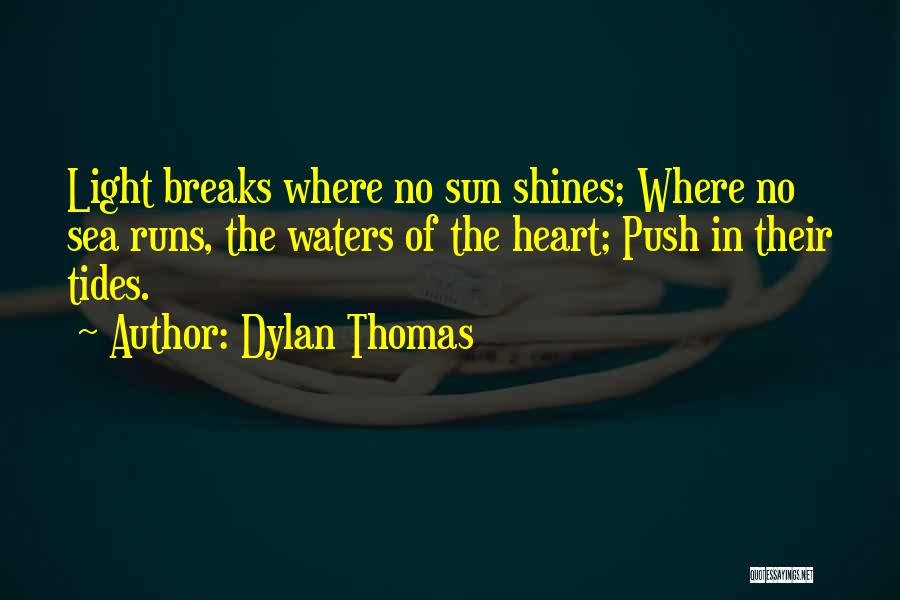 Dylan Thomas Quotes: Light Breaks Where No Sun Shines; Where No Sea Runs, The Waters Of The Heart; Push In Their Tides.