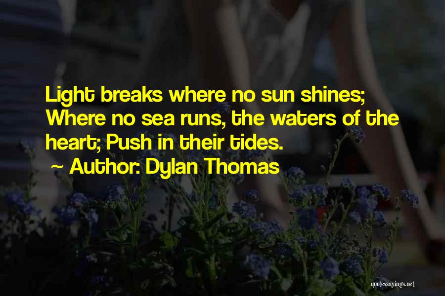 Dylan Thomas Quotes: Light Breaks Where No Sun Shines; Where No Sea Runs, The Waters Of The Heart; Push In Their Tides.