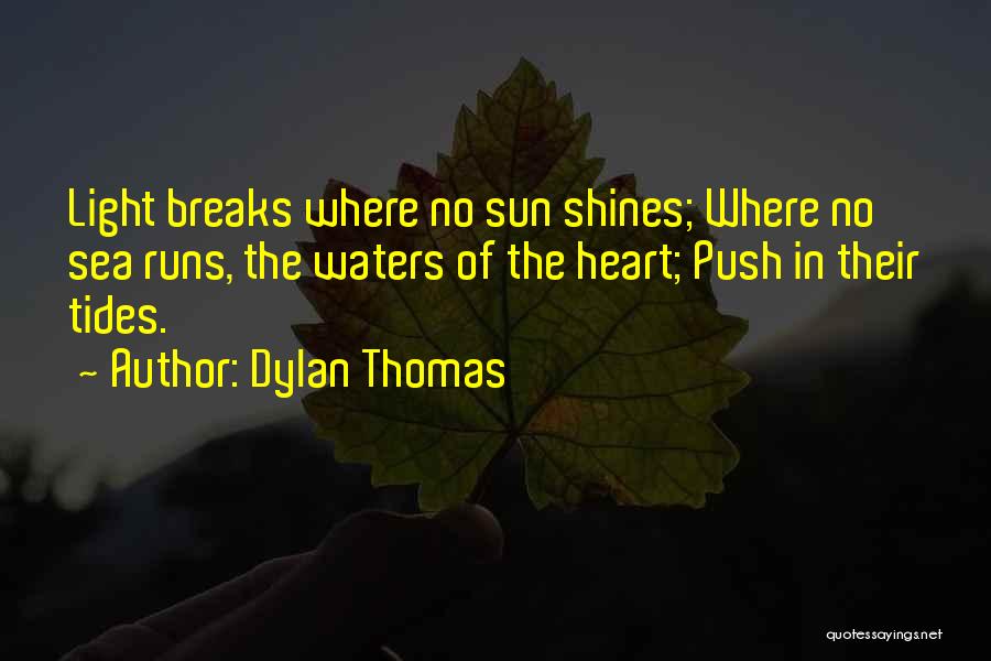 Dylan Thomas Quotes: Light Breaks Where No Sun Shines; Where No Sea Runs, The Waters Of The Heart; Push In Their Tides.