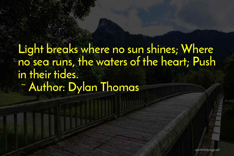 Dylan Thomas Quotes: Light Breaks Where No Sun Shines; Where No Sea Runs, The Waters Of The Heart; Push In Their Tides.