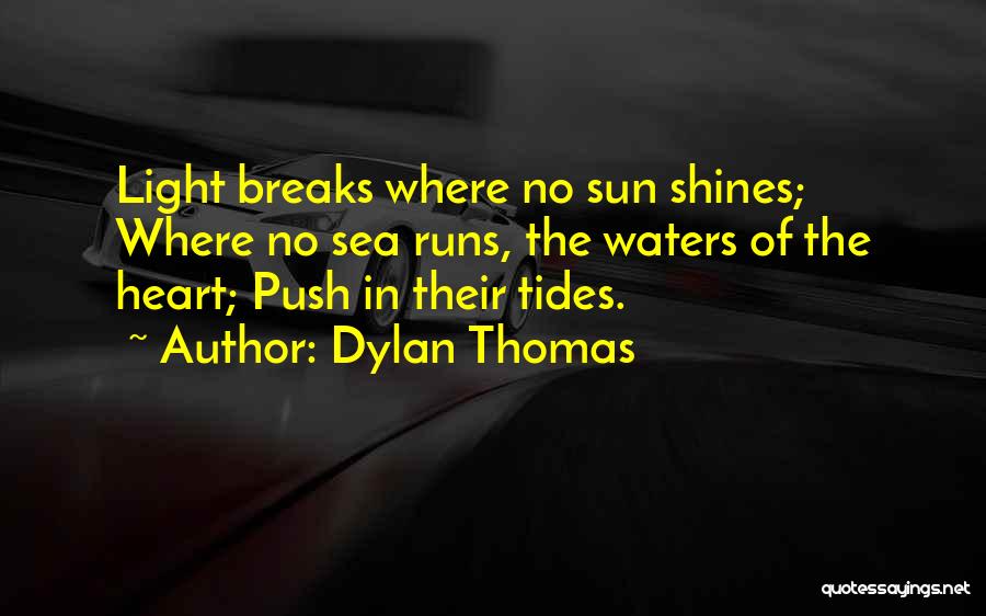 Dylan Thomas Quotes: Light Breaks Where No Sun Shines; Where No Sea Runs, The Waters Of The Heart; Push In Their Tides.