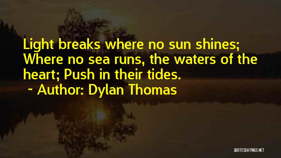 Dylan Thomas Quotes: Light Breaks Where No Sun Shines; Where No Sea Runs, The Waters Of The Heart; Push In Their Tides.