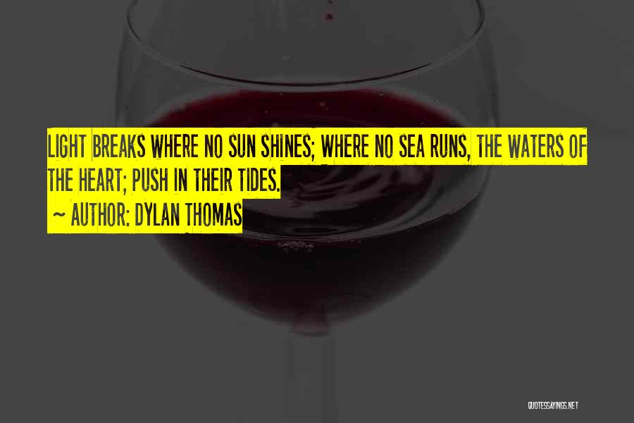 Dylan Thomas Quotes: Light Breaks Where No Sun Shines; Where No Sea Runs, The Waters Of The Heart; Push In Their Tides.