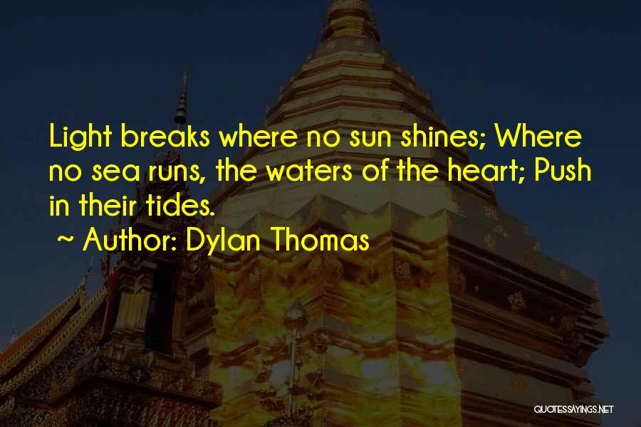 Dylan Thomas Quotes: Light Breaks Where No Sun Shines; Where No Sea Runs, The Waters Of The Heart; Push In Their Tides.