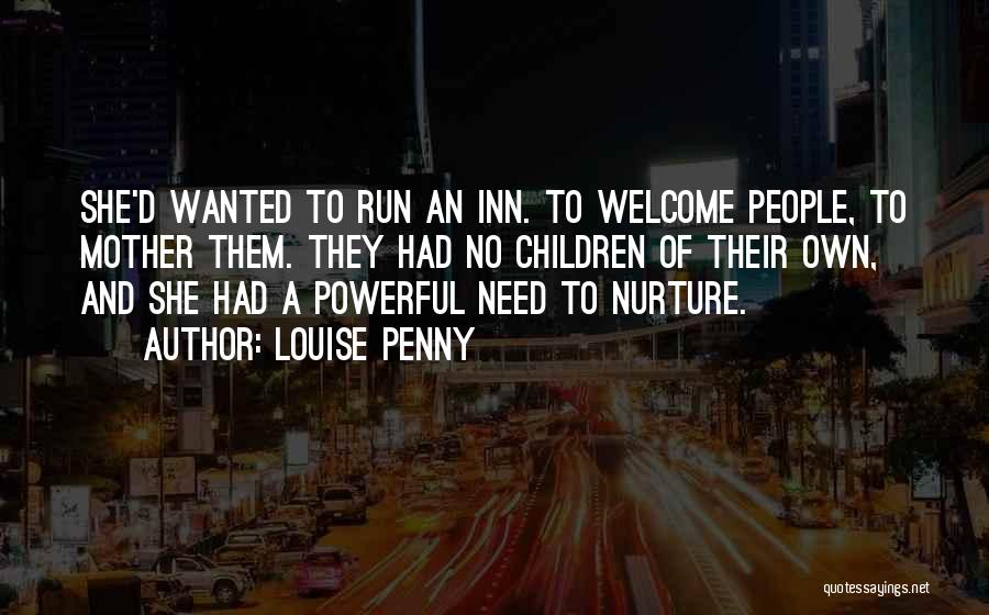 Louise Penny Quotes: She'd Wanted To Run An Inn. To Welcome People, To Mother Them. They Had No Children Of Their Own, And