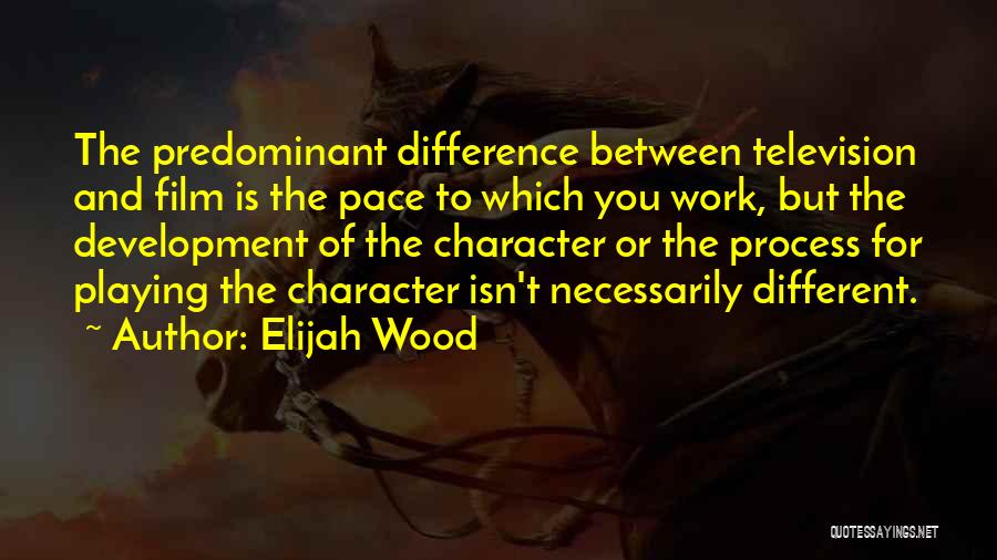 Elijah Wood Quotes: The Predominant Difference Between Television And Film Is The Pace To Which You Work, But The Development Of The Character