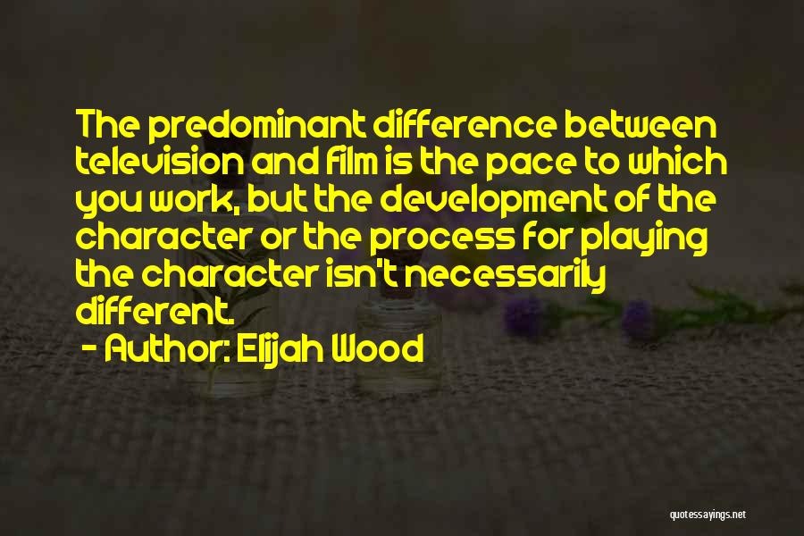Elijah Wood Quotes: The Predominant Difference Between Television And Film Is The Pace To Which You Work, But The Development Of The Character