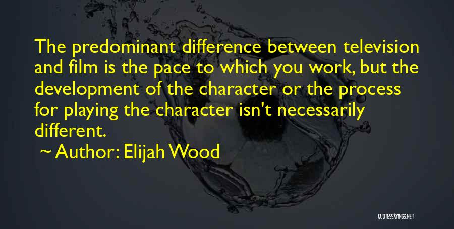 Elijah Wood Quotes: The Predominant Difference Between Television And Film Is The Pace To Which You Work, But The Development Of The Character