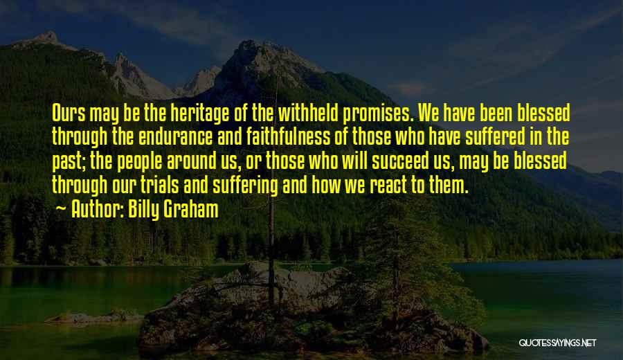 Billy Graham Quotes: Ours May Be The Heritage Of The Withheld Promises. We Have Been Blessed Through The Endurance And Faithfulness Of Those