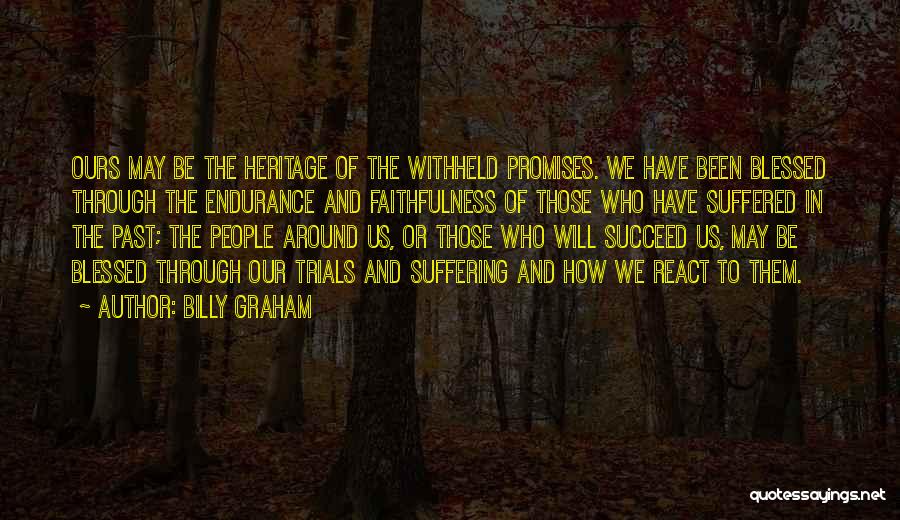 Billy Graham Quotes: Ours May Be The Heritage Of The Withheld Promises. We Have Been Blessed Through The Endurance And Faithfulness Of Those