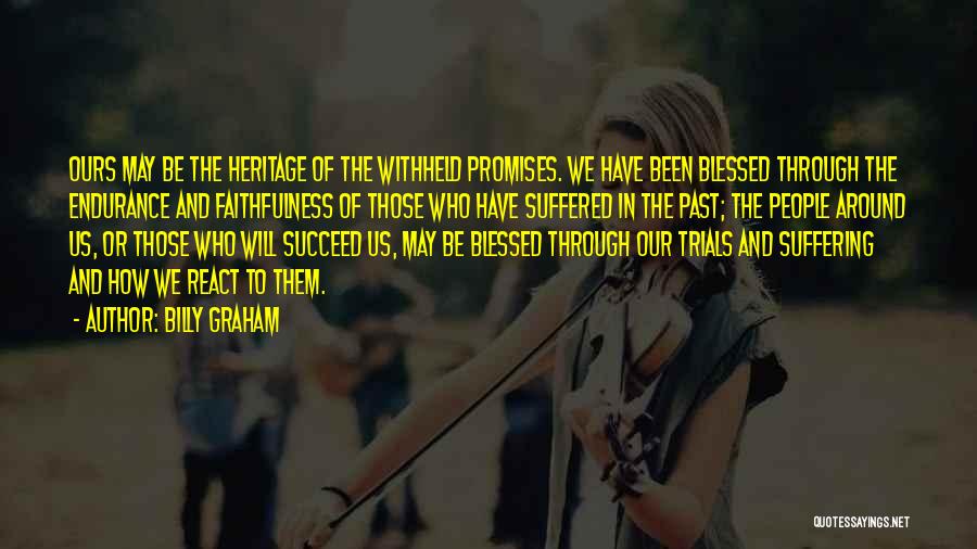Billy Graham Quotes: Ours May Be The Heritage Of The Withheld Promises. We Have Been Blessed Through The Endurance And Faithfulness Of Those