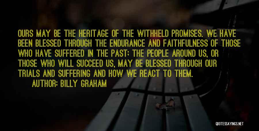 Billy Graham Quotes: Ours May Be The Heritage Of The Withheld Promises. We Have Been Blessed Through The Endurance And Faithfulness Of Those