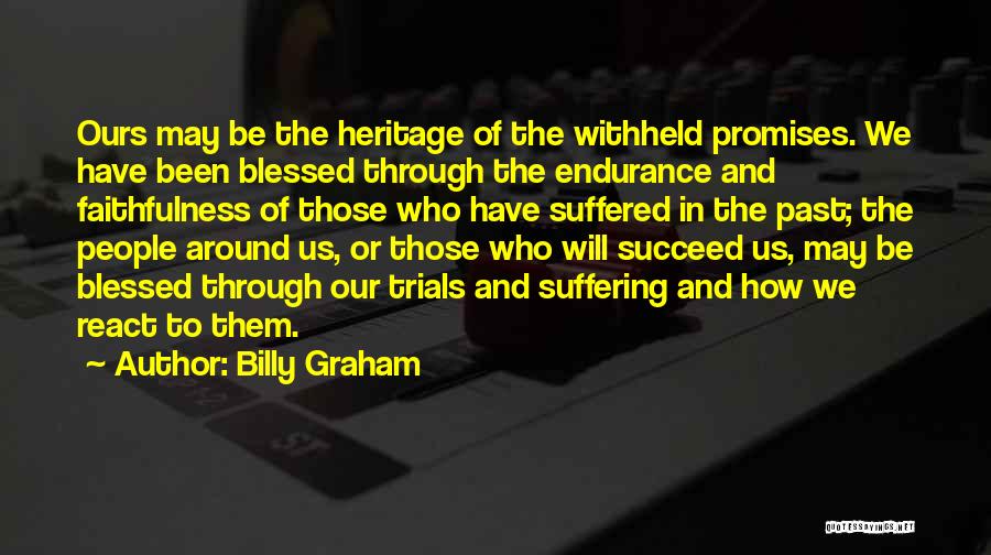 Billy Graham Quotes: Ours May Be The Heritage Of The Withheld Promises. We Have Been Blessed Through The Endurance And Faithfulness Of Those