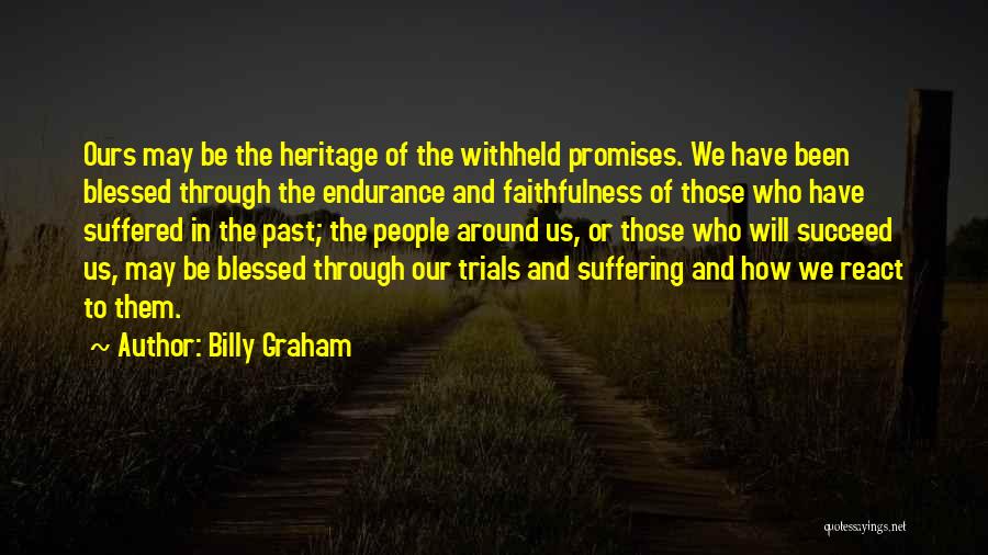 Billy Graham Quotes: Ours May Be The Heritage Of The Withheld Promises. We Have Been Blessed Through The Endurance And Faithfulness Of Those