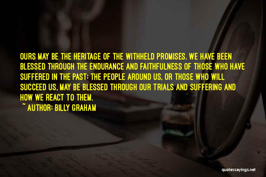 Billy Graham Quotes: Ours May Be The Heritage Of The Withheld Promises. We Have Been Blessed Through The Endurance And Faithfulness Of Those