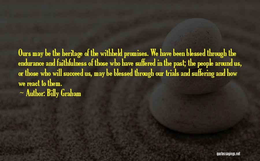 Billy Graham Quotes: Ours May Be The Heritage Of The Withheld Promises. We Have Been Blessed Through The Endurance And Faithfulness Of Those