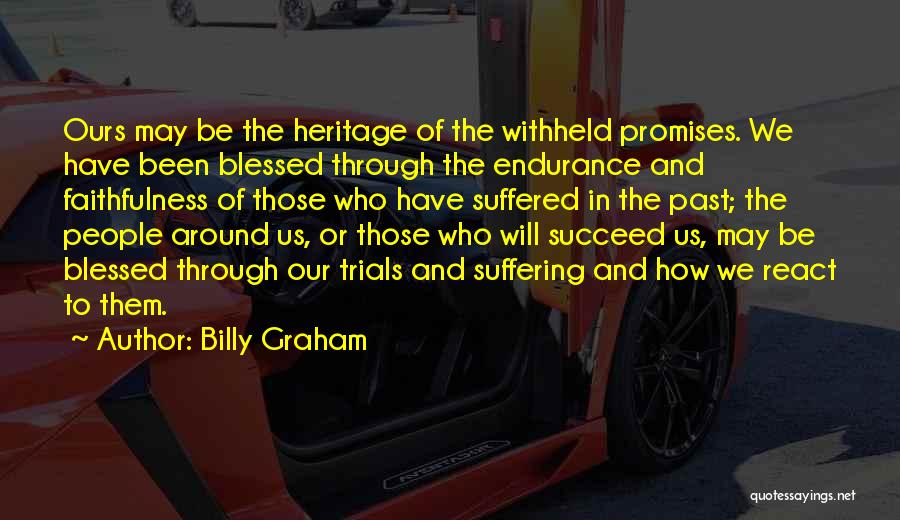 Billy Graham Quotes: Ours May Be The Heritage Of The Withheld Promises. We Have Been Blessed Through The Endurance And Faithfulness Of Those