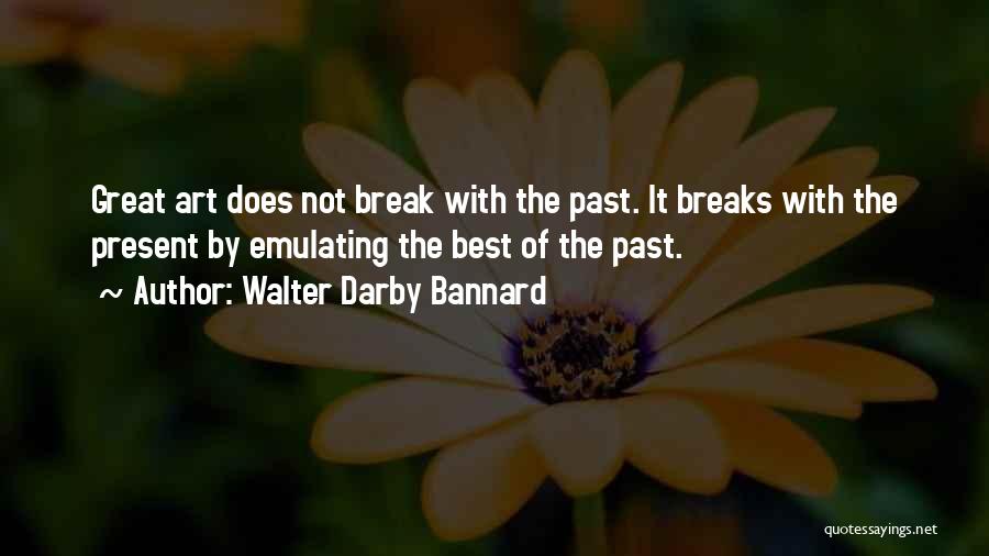 Walter Darby Bannard Quotes: Great Art Does Not Break With The Past. It Breaks With The Present By Emulating The Best Of The Past.