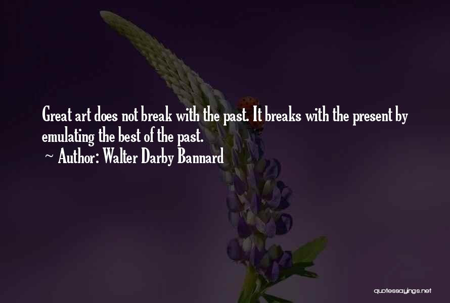 Walter Darby Bannard Quotes: Great Art Does Not Break With The Past. It Breaks With The Present By Emulating The Best Of The Past.
