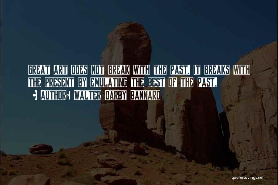 Walter Darby Bannard Quotes: Great Art Does Not Break With The Past. It Breaks With The Present By Emulating The Best Of The Past.