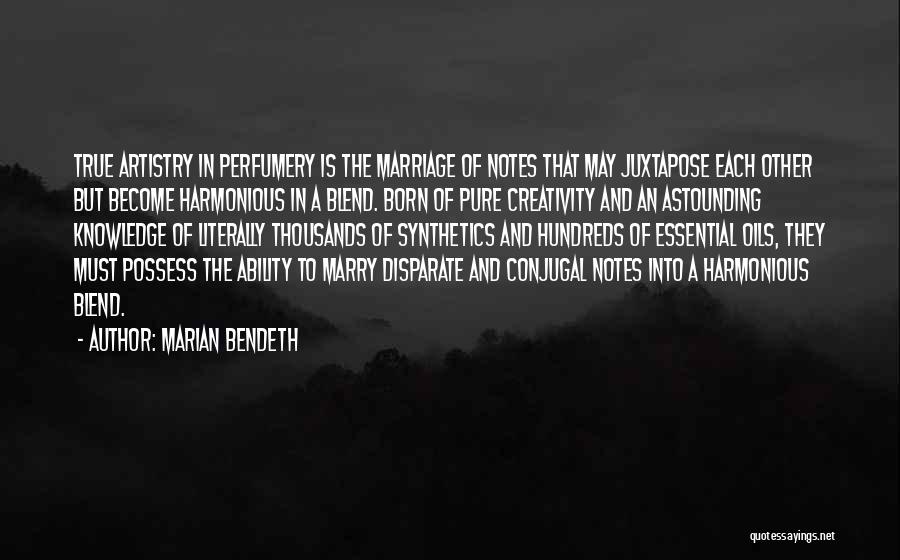 Marian Bendeth Quotes: True Artistry In Perfumery Is The Marriage Of Notes That May Juxtapose Each Other But Become Harmonious In A Blend.