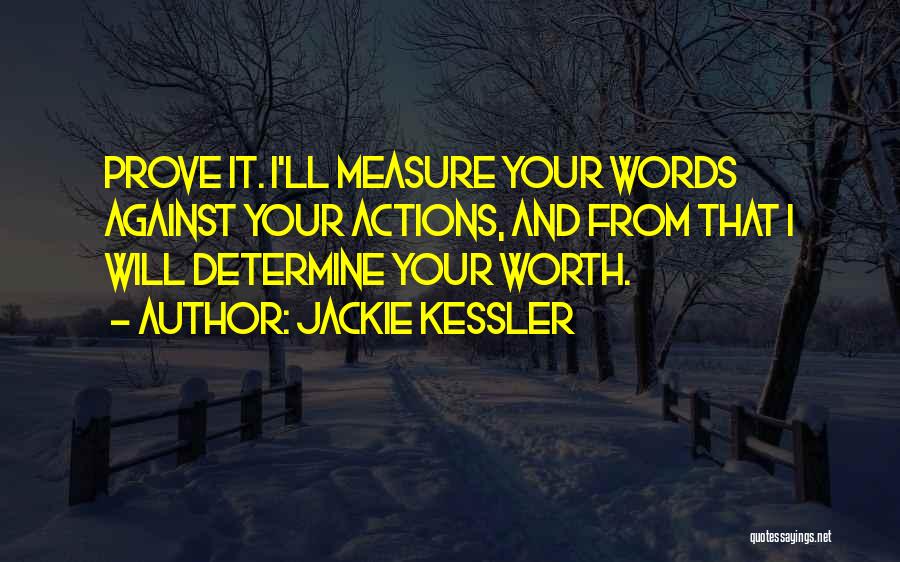 Jackie Kessler Quotes: Prove It. I'll Measure Your Words Against Your Actions, And From That I Will Determine Your Worth.