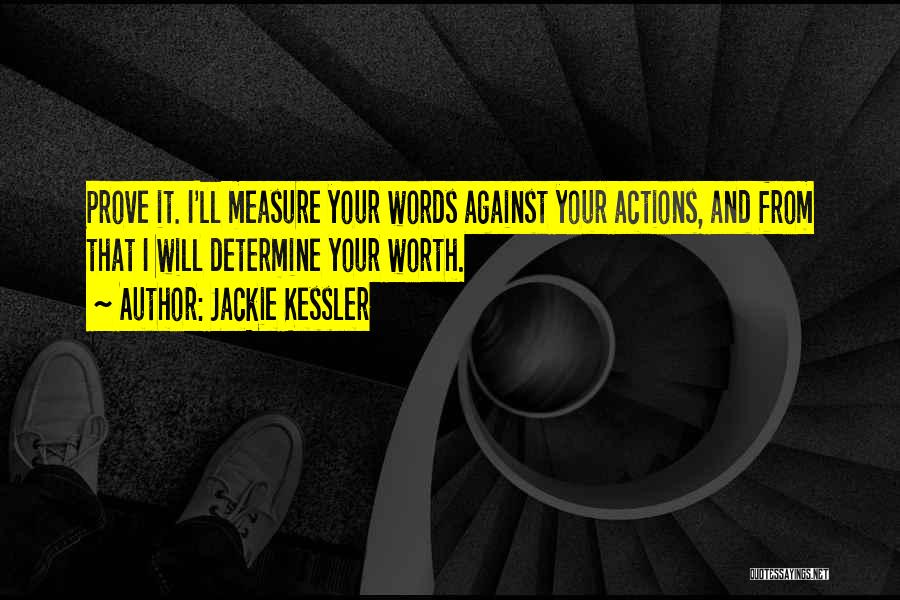 Jackie Kessler Quotes: Prove It. I'll Measure Your Words Against Your Actions, And From That I Will Determine Your Worth.