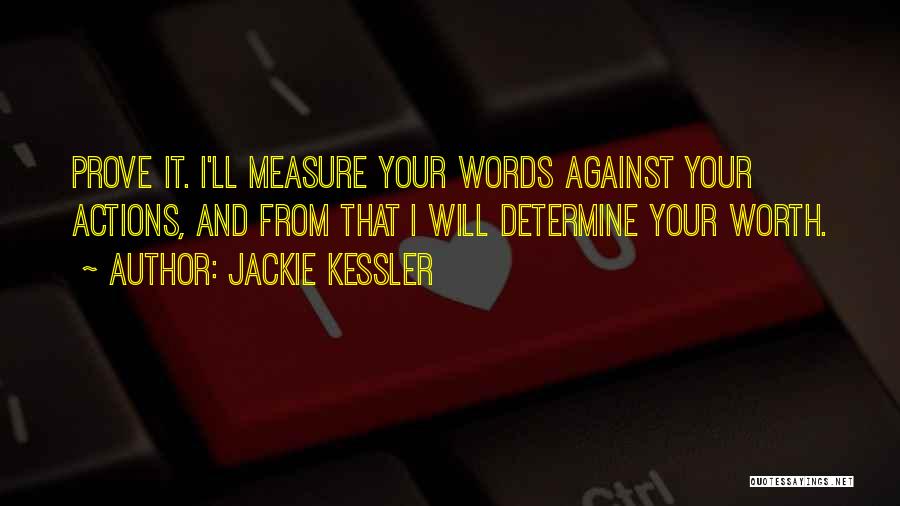 Jackie Kessler Quotes: Prove It. I'll Measure Your Words Against Your Actions, And From That I Will Determine Your Worth.