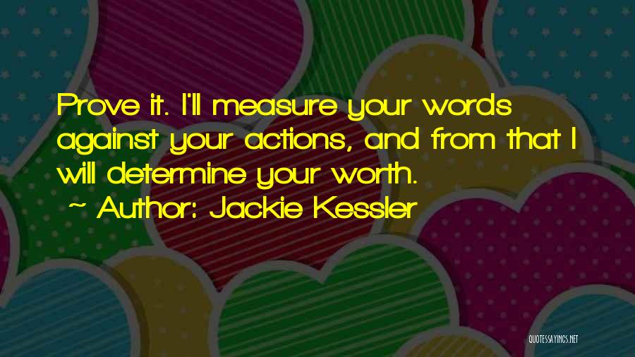 Jackie Kessler Quotes: Prove It. I'll Measure Your Words Against Your Actions, And From That I Will Determine Your Worth.