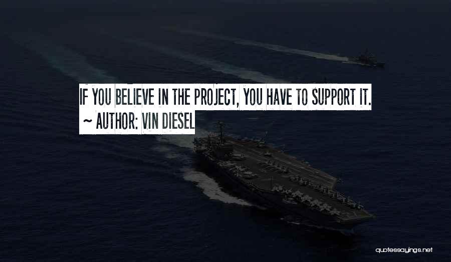 Vin Diesel Quotes: If You Believe In The Project, You Have To Support It.