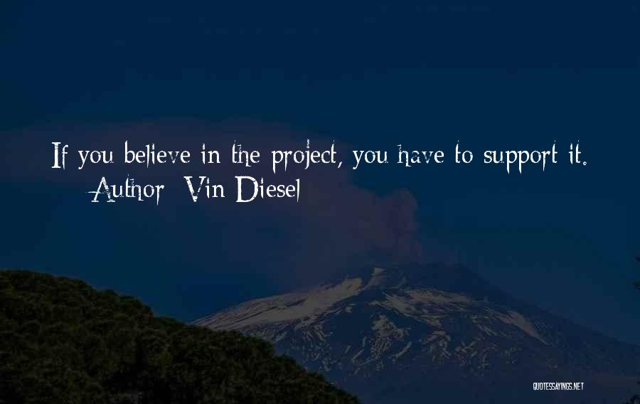 Vin Diesel Quotes: If You Believe In The Project, You Have To Support It.