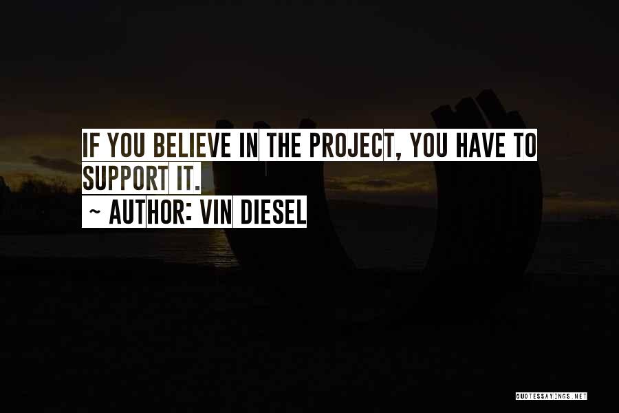 Vin Diesel Quotes: If You Believe In The Project, You Have To Support It.