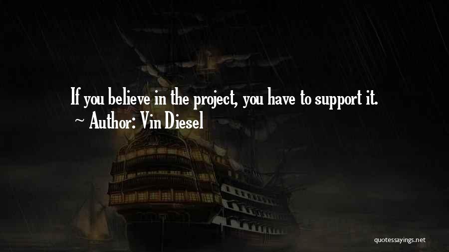 Vin Diesel Quotes: If You Believe In The Project, You Have To Support It.